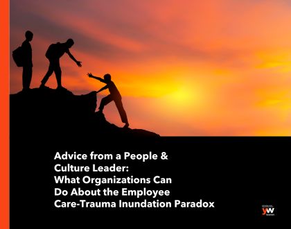 Advice from a People & Culture Leader: What Organizations Can Do About the Employee Care-Trauma Inundation Paradox